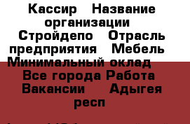 Кассир › Название организации ­ Стройдепо › Отрасль предприятия ­ Мебель › Минимальный оклад ­ 1 - Все города Работа » Вакансии   . Адыгея респ.